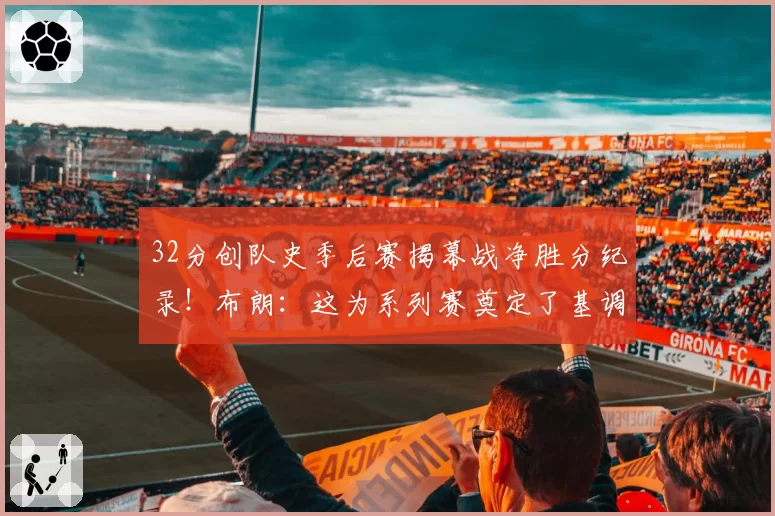 32分创队史季后赛揭幕战净胜分纪录！布朗：这为系列赛奠定了基调