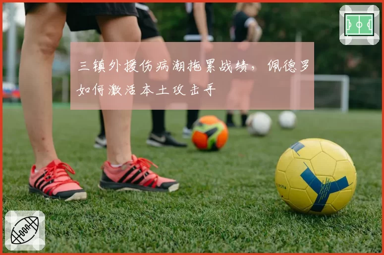 三镇外援伤病潮拖累战绩,佩德罗如何激活本土攻击手