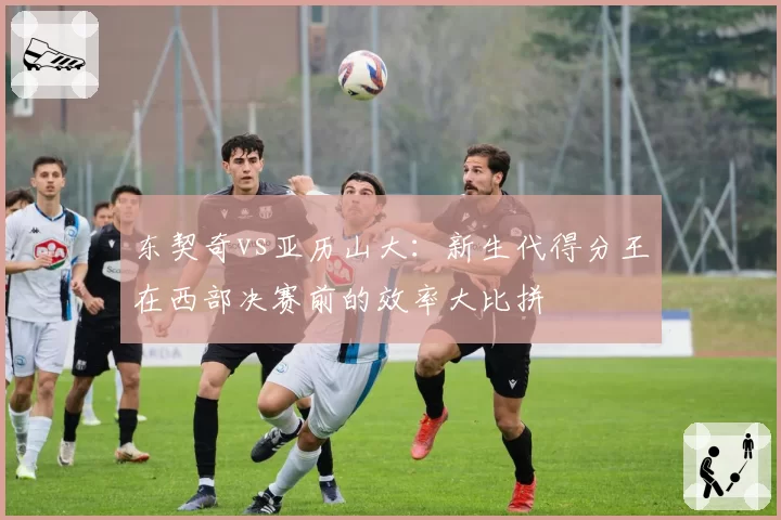东契奇vs亚历山大：新生代得分王在西部决赛前的效率大比拼