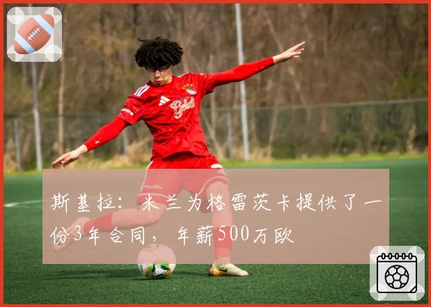 斯基拉：米兰为格雷茨卡提供了一份3年合同，年薪500万欧
