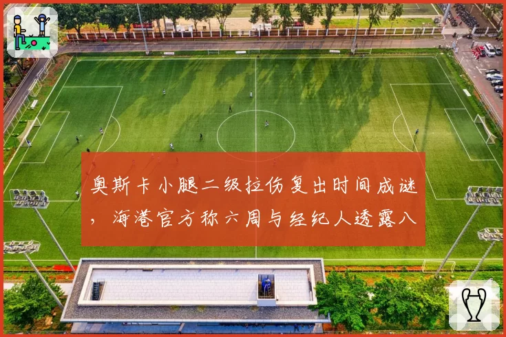 奥斯卡小腿二级拉伤复出时间成谜，海港官方称六周与经纪人透露八周差距大