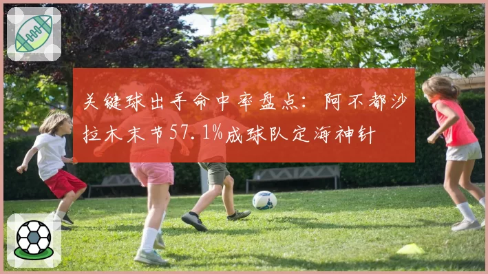 关键球出手命中率盘点：阿不都沙拉木末节57.1%成球队定海神针