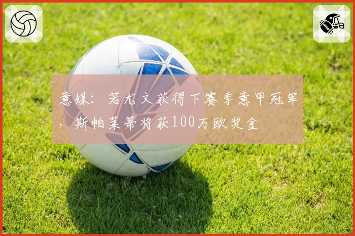 意媒：若尤文获得下赛季意甲冠军，斯帕莱蒂将获100万欧奖金