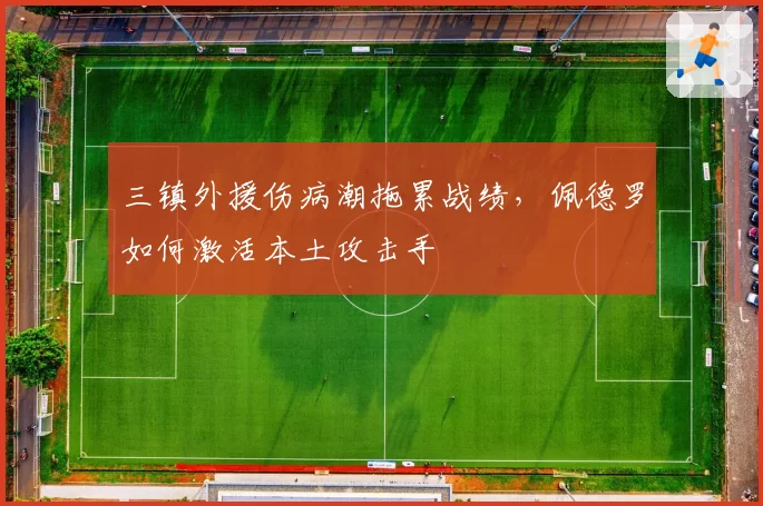 三镇外援伤病潮拖累战绩，佩德罗如何激活本土攻击手
