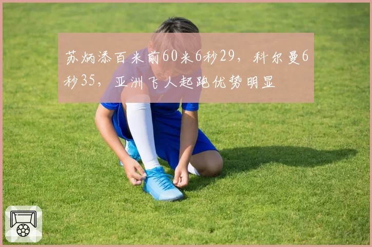 苏炳添百米前60米6秒29,科尔曼6秒35,亚洲飞人起跑优势明显