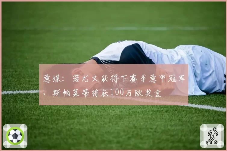 意媒:若尤文获得下赛季意甲冠军,斯帕莱蒂将获100万欧奖金