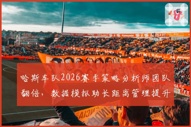 哈斯车队2026赛季策略分析师团队翻倍，数据模拟助长距离管理提升